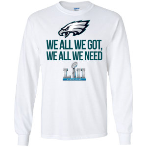 Philadelphia Eagles We all we got, we all we need champions 2018 shirt - TeesGrab
