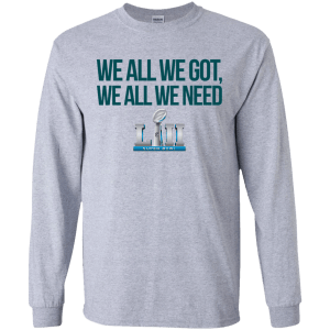 Philadelphia Eagles We all we got, we all we need custom shirt - TeesGrab