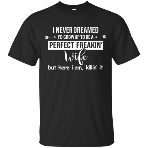 I Never Dreamed I'd Grow Up To Be A Perfect Freakin' Wife Shirt, Tank - TeesGrab