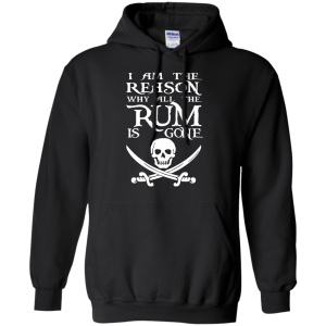 I Am The Reason Why All The Rum Is Gone T- Shirt, Hoodie - TeesGrab