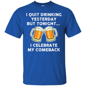 I quit drinking yesterday but tonight i celebrate my comeback t-shirt - teesgrab