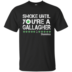 Smoke Until You Are a Gallagher shameless shirt, hoodie, tank - TeesGrab