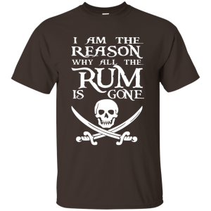 I Am The Reason Why All The Rum Is Gone T- Shirt, Hoodie - TeesGrab