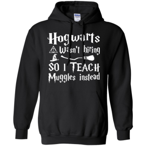 Hogwarts Wasn't Hiring So I Teach Muggles Instead shirt, hoodie - TeesGrab