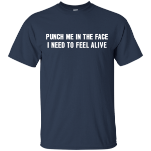 Punch Me In The Face I Need To Feel Alive Shirt, Hoodie, Tank - TeesGrab