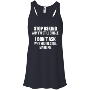 Stop Asking Why I'm Still Single Funny Shirt, Hoodie, Tank - TeesGrab