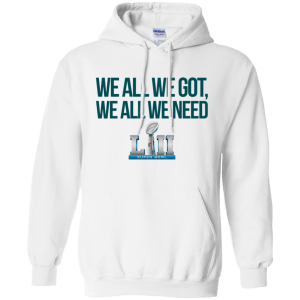 Philadelphia Eagles We all we got, we all we need custom shirt - TeesGrab