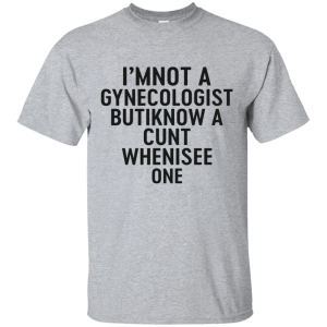 I'm Not a Gynecologist but I know a cunt when i see one shirt - TeesGrab