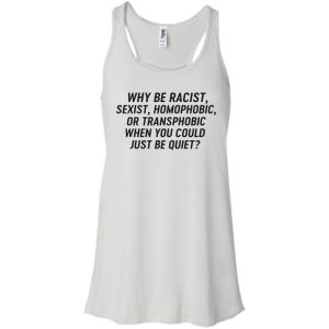 Just Be Quiet - Why be racist, sexist, homophobic when you could just be quite shirt - TeesGrab