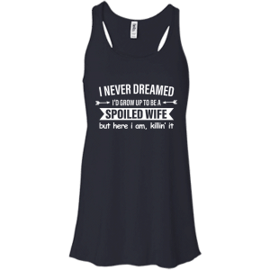 I Never Dreamed I Would Grow Up To Be A Spoiled Wife Shirt, Tank - TeesGrab