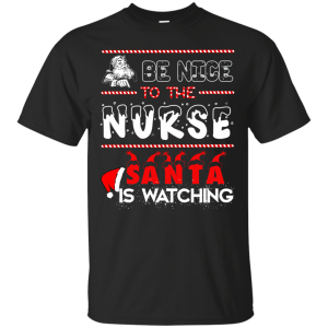 Be nice to the Nurse Santa is watching shirt, sweater, long sleeve - TeesGrab