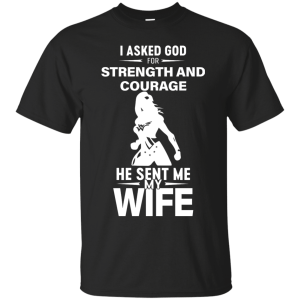 Wonder Woman: I Asked God For Strength And Courage He Sent My Wife Shirt - TeesGrab