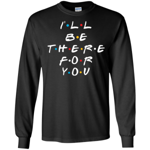 Friends I'll Be There For You T-Shirt, Hoodie, Sweater - TeesGrab
