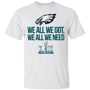 Philadelphia Eagles We all we got, we all we need front and back shirt - TeesGrab