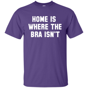 Home Is Where The Bra Isn't Shirt, Tank - TeesGrab