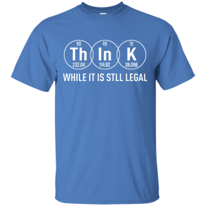 Think While It Is Still Legal Science T-Shirt, Hoodie, Tank - TeesGrab