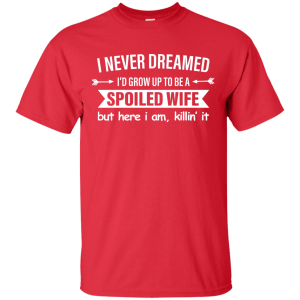 I Never Dreamed I Would Grow Up To Be A Spoiled Wife Shirt, Tank - TeesGrab