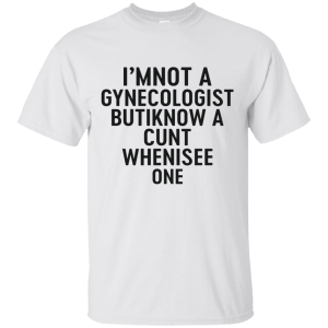I'm Not a Gynecologist but I know a cunt when i see one shirt - TeesGrab