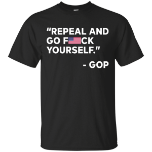 Repeal And Go Fuck Yourself GOP T-Shirt, Hoodie, Tank - TeesGrab