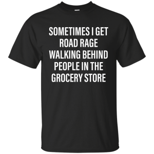 Sometimes I Get Road Rage Walking Behind People shirt - TeesGrab