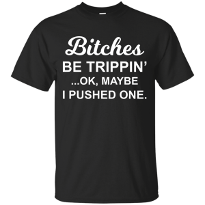 Bitches be Trippin' Ok Maybe I Pushed One Shirt, Tank - TeesGrab