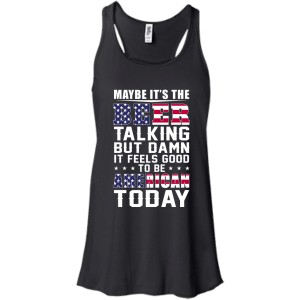 Maybe it's the Beer talking but damn it feels good to be American today Shirt - TeesGrab