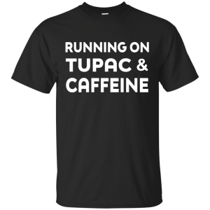 Running on Tupac & Caffeine Shirt, Hoodie, Tank - TeesGrab