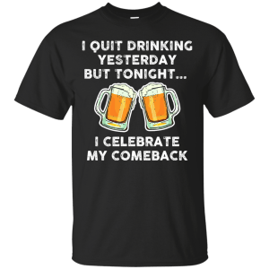 I quit drinking yesterday but tonight i celebrate my comeback t-shirt - teesgrab
