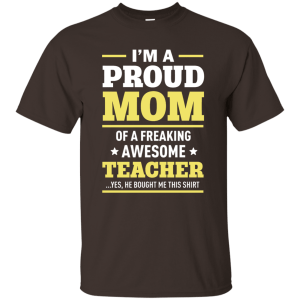 I'm a Proud Mom of a Freaking Awesome Teacher Shirt - TeesGrab