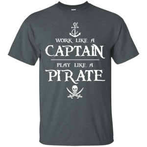 Work Like a Captain Play Like a Pirate Shirt, Hoodie, Tank - TeesGrab