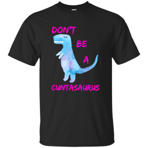 Don't Be A Cuntasaurus shirt - TeesGrab