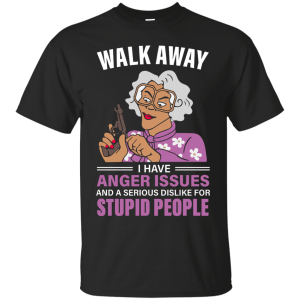 Madea, Walk away I have anger issues and a serious dislike for stupid people shirt - TeesGrab