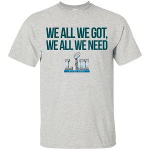 Philadelphia Eagles We all we got, we all we need custom shirt - TeesGrab