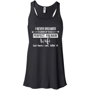 I Never Dreamed I'd Grow Up To Be A Perfect Freakin' Wife Shirt, Tank - TeesGrab