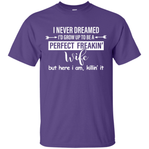 I Never Dreamed I'd Grow Up To Be A Perfect Freakin' Wife Shirt, Tank - TeesGrab
