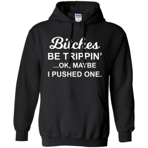 Bitches be Trippin' Ok Maybe I Pushed One Shirt, Tank - TeesGrab