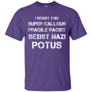 I Resist this Super Callous Fragile Racist Sexist Nazi Potus Shirt - TeesGrab