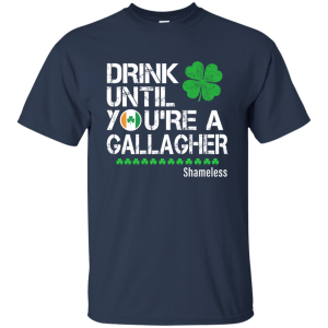 Drink until you are a Gallagher shameless Shirt, Hoodie, Tank - TeesGrab