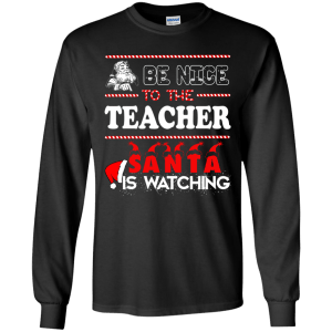 Be Nice To The Teacher Santa Is Watching Shirt, Sweatshirt - TeesGrab