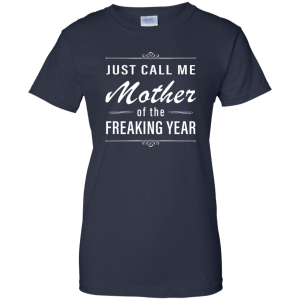 Women: Just call me mother of the freaking year shirt - TeesGrab
