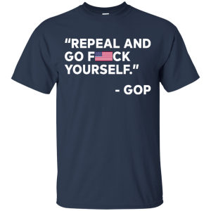 Repeal And Go Fuck Yourself GOP T-Shirt, Hoodie, Tank - TeesGrab
