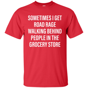 Sometimes I Get Road Rage Walking Behind People shirt - TeesGrab