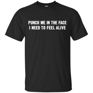 Punch Me In The Face I Need To Feel Alive Shirt, Hoodie, Tank - TeesGrab