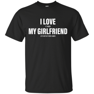 I Love It When My Girlfriend Lets Me Play Video Games Funny T-shirt - TeesGrab