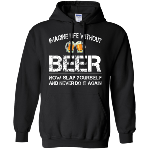Imagine Life Without Beer Now Slap Yourself And Never Do It Again T-Shirts - TeesGrab