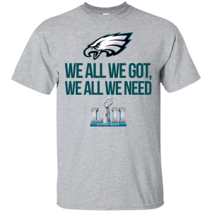 Philadelphia Eagles We all we got, we all we need champions 2018 shirt - TeesGrab