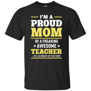 I'm a Proud Mom of a Freaking Awesome Teacher Shirt - TeesGrab