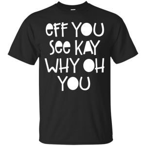 Eff You See Kay Why Oh You Shirt, Hoodie, Tank - TeesGrab