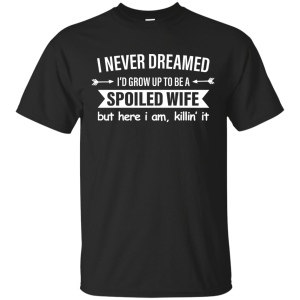 I Never Dreamed I Would Grow Up To Be A Spoiled Wife Shirt, Tank - TeesGrab