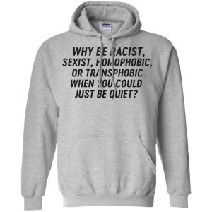 Just Be Quiet - Why be racist, sexist, homophobic when you could just be quite shirt - TeesGrab